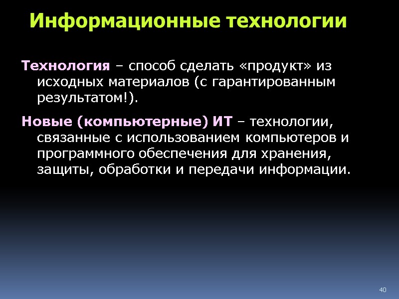 40 Информационные технологии Технология – способ сделать «продукт» из исходных материалов (с гарантированным результатом!).